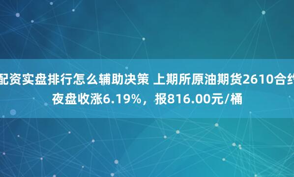 配资实盘排行怎么辅助决策 上期所原油期货2610合约夜盘收涨6.19%，报816.00元/桶