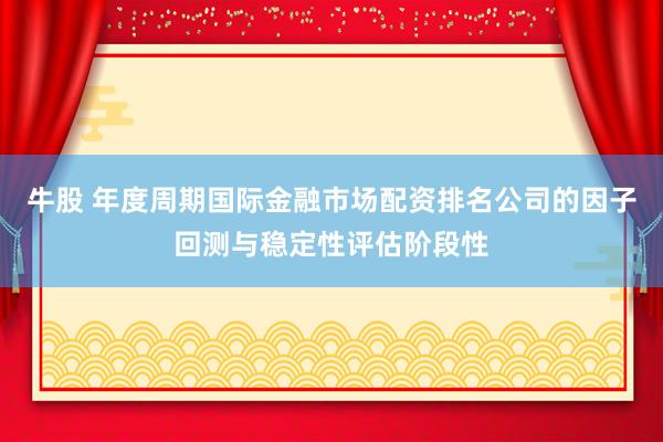 牛股 年度周期国际金融市场配资排名公司的因子回测与稳定性评估阶段性