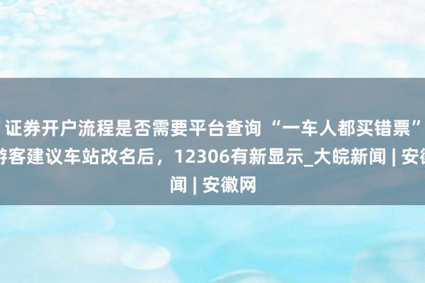 证券开户流程是否需要平台查询 “一车人都买错票”，游客建议车站改名后，12306有新显示_大皖新闻 | 安徽网