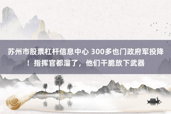 苏州市股票杠杆信息中心 300多也门政府军投降！指挥官都溜了，他们干脆放下武器