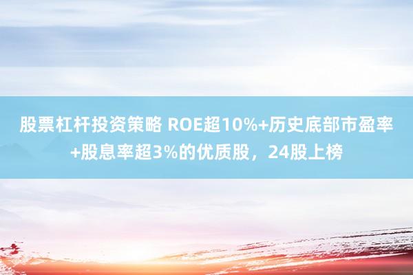 股票杠杆投资策略 ROE超10%+历史底部市盈率+股息率超3%的优质股，24股上榜