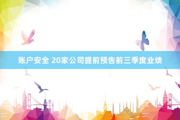 账户安全 20家公司提前预告前三季度业绩