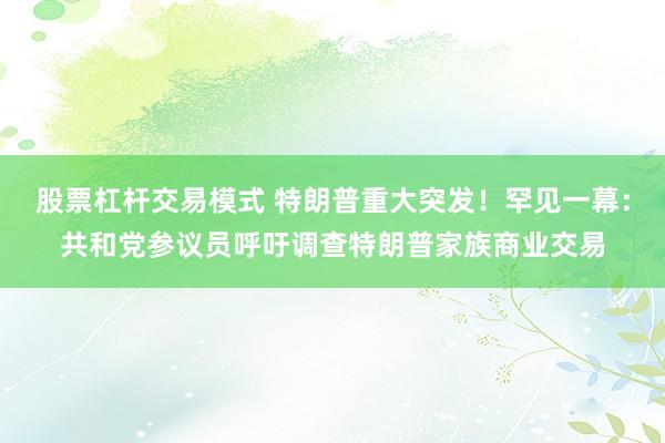 股票杠杆交易模式 特朗普重大突发！罕见一幕：共和党参议员呼吁调查特朗普家族商业交易