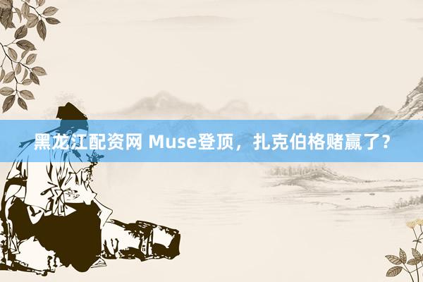 黑龙江配资网 Muse登顶，扎克伯格赌赢了？
