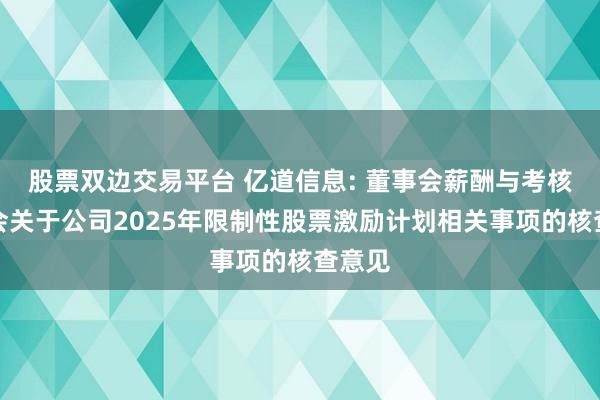 股票双边交易平台 亿道信息: 董事会薪酬与考核委员会关于公司2025年限制性股票激励计划相关事项的核查意见