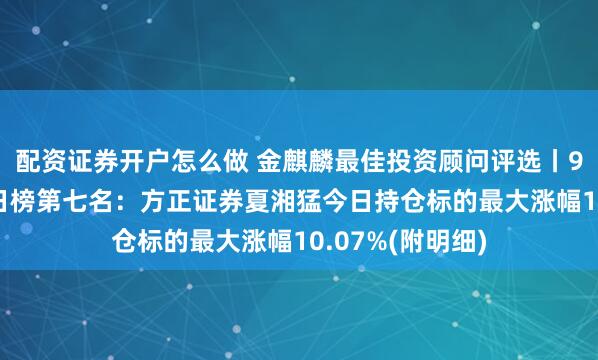 配资证券开户怎么做 金麒麟最佳投资顾问评选丨9月28日股票组日榜第七名：方正证券夏湘猛今日持仓标的最大涨幅10.07%(附明细)