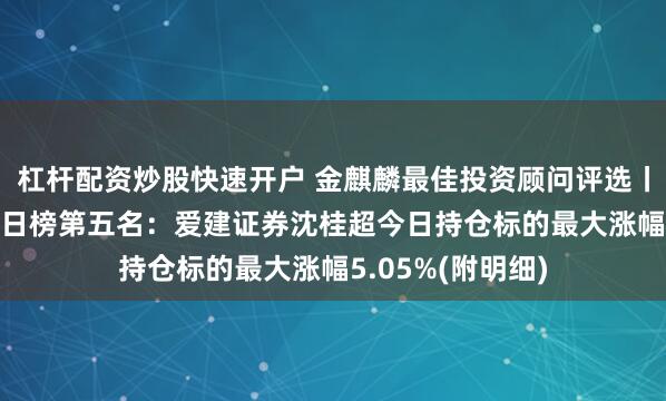 杠杆配资炒股快速开户 金麒麟最佳投资顾问评选丨9月28日股票组日榜第五名：爱建证券沈桂超今日持仓标的最大涨幅5.05%(附明细)