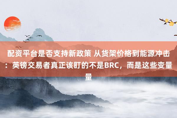 配资平台是否支持新政策 从货架价格到能源冲击:英镑交易者真正该盯的不是BRC,而是这些变量