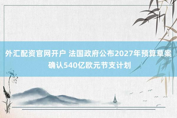 外汇配资官网开户 法国政府公布2027年预算草案 确认540亿欧元节支计划
