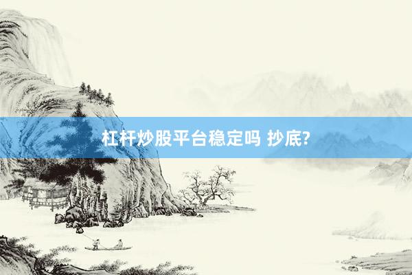 杠杆炒股平台稳定吗 抄底?