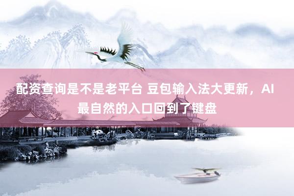 配资查询是不是老平台 豆包输入法大更新,AI 最自然的入口回到了键盘