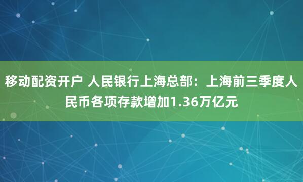 移动配资开户 人民银行上海总部：上海前三季度人民币各项存款增加1.36万亿元
