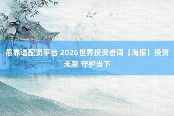 最靠谱配资平台 2026世界投资者周【海报】投资未来 守护当下