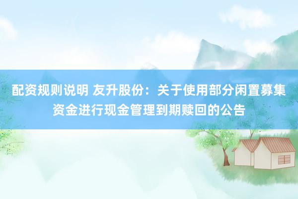 配资规则说明 友升股份：关于使用部分闲置募集资金进行现金管理到期赎回的公告