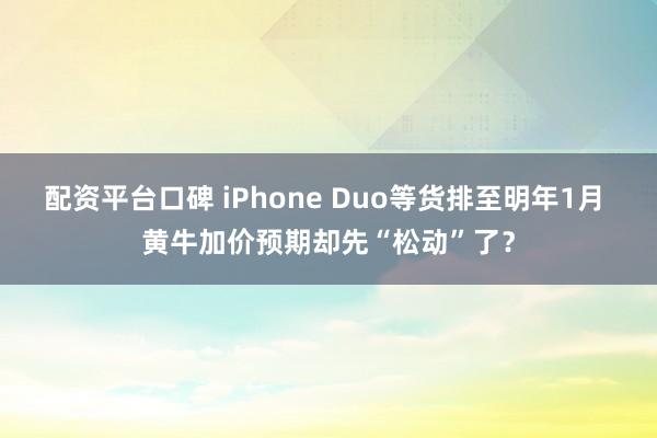 配资平台口碑 iPhone Duo等货排至明年1月 黄牛加价预期却先“松动”了？