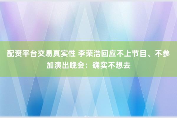 配资平台交易真实性 李荣浩回应不上节目、不参加演出晚会：确实不想去