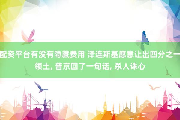 配资平台有没有隐藏费用 泽连斯基愿意让出四分之一领土, 普京回了一句话, 杀人诛心