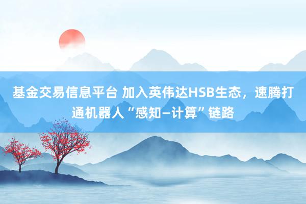 基金交易信息平台 加入英伟达HSB生态，速腾打通机器人“感知—计算”链路